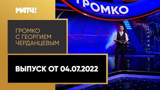 «Громко». Выпуск от 04.07.2022