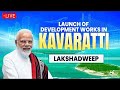 LIVE: PM Modi lays foundation stone & inaugurates various projects in Kavaratti, Lakshadweep