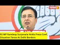 Situation Tense At Delhi Borders | RS MP Randeep Surjewala Holds Press Conference | NewsX