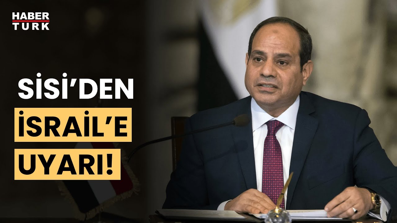 Sisi'den İsrail'e Refah uyarısı!