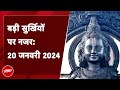 आज की बड़ी सुर्खियां 20 January 2024 : Ramlalla के Pran Pratistha समारोह का आज पांचवां दिन
