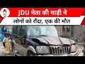 Bihar news: JDU नेता की गाड़ी ने लोगों को रौंदा, एक की मौत