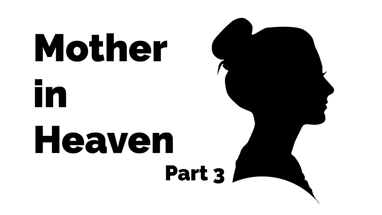 Mother in Heaven – Part 3 Mother in Heaven – Part 3