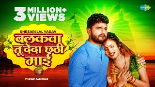 Balkwa Tu Deda Chhathi Maiya ~ Khesari Lal Yadav ft Shilpi Raghwani | Bojpuri Song Video HD