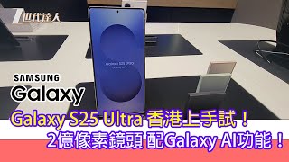 Samsung Galaxy S25 Ultra 香港上手試！ 2億像素鏡頭掂唔掂？ Galaxy AI 有幾好？ 仲有一個小發現！ 