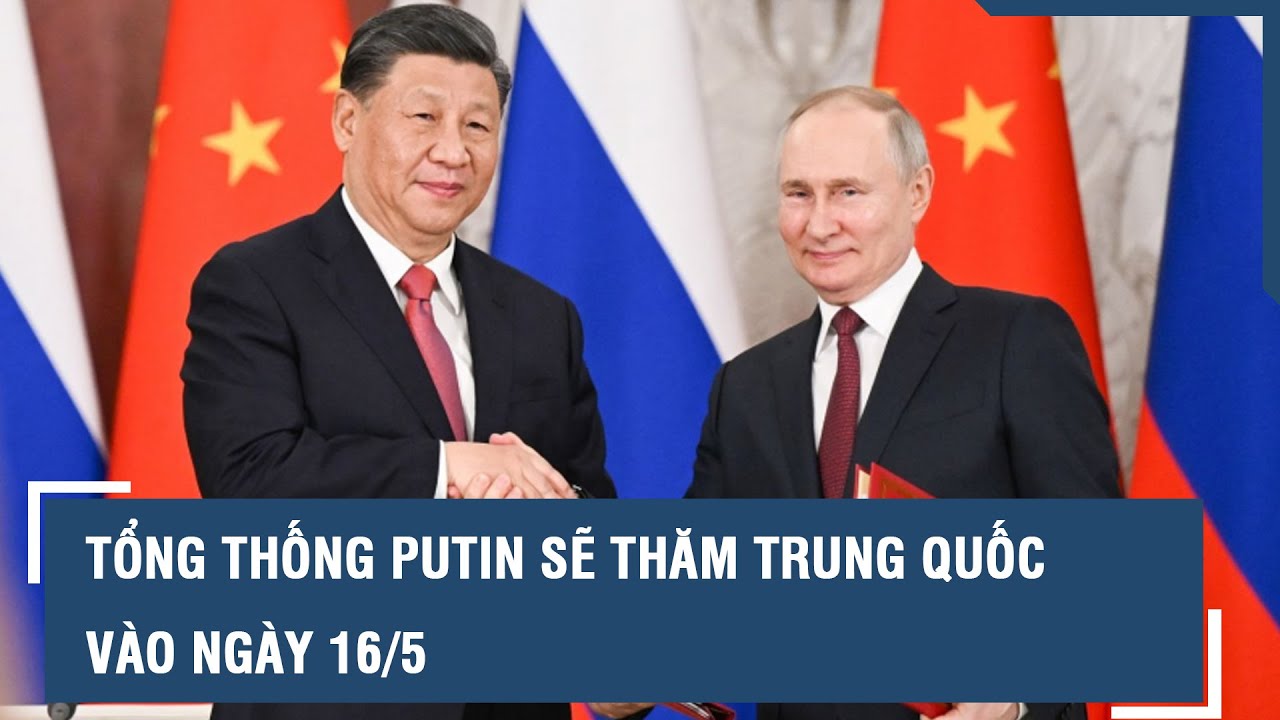 Tổng thống Putin sẽ thăm Trung Quốc vào ngày 16/5 l VTs