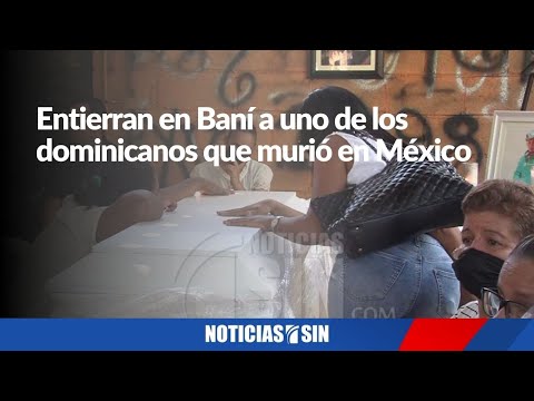 Entierran en Baní a uno de los dominicanos que murió en México