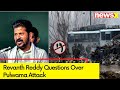 Nobody Knows If It Actually Took Place | Revanth Reddy Raises Question Over Pulwama Attack | NewsX