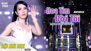 HOA TÍM ĐỜI TÔI REMIX - DIỆP HOÀI NGỌC - NHẠC TRỮ TÌNH REMIX