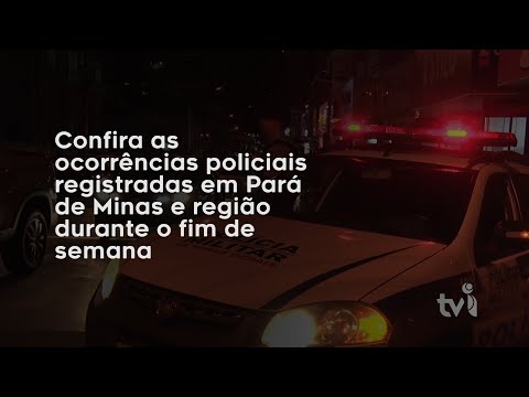 Vídeo: Confira as ocorrências policiais registradas em Pará de Minas e região durante o fim de semana