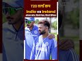 T20 World Cup: ओपनर कौन, कितने पेसर, कितने स्पिनर ? किस रणनीति से उतरेगा भारत ?  India vs Ireland