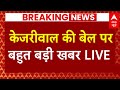 Arvind Kejriwal News LIVE: केजरीवाल की बेल पर बहुत बड़ी खबर | Delhi Excise Policy | AAP | Tihar Jail