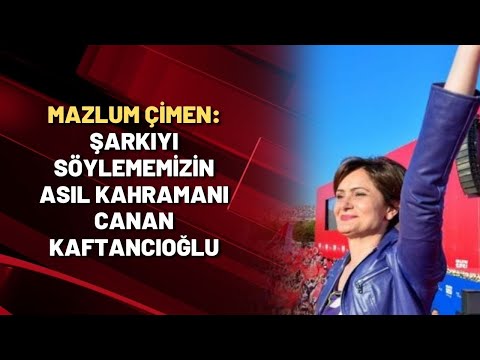 Mazlum Çimen: Şarkıyı söylememizin asıl kahramanı Canan Kaftancıoğlu