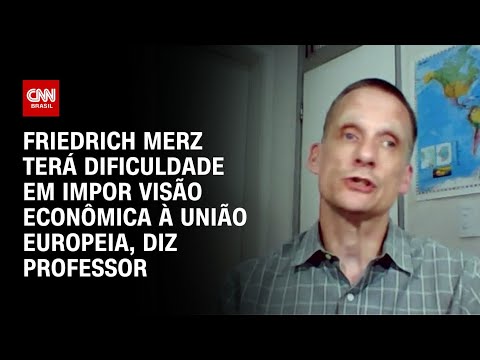 ​Friedrich Merz terá dificuldade em impor visão econômica à União Europeia, diz professor | AGORA CNN