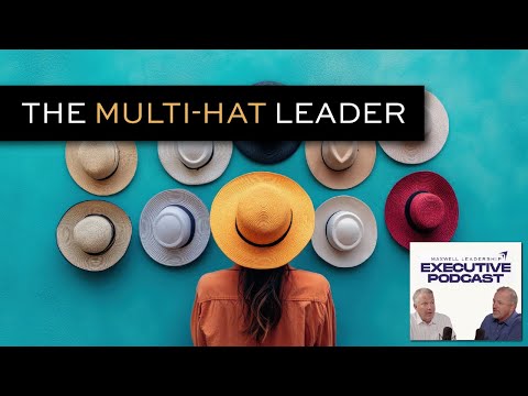 The Multi-hat Leader (Maxwell Leadership Executive Podcast)