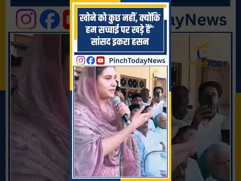 खोने को कुछ नहीं, क्योंकि हम सच्चाई पर खड़े हैं” – सांसद इकरा हसन