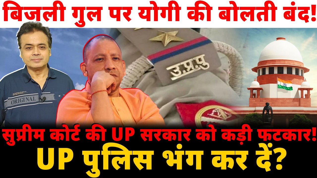 बिजली गुल पर योगी की बोलती बंद!सुप्रीम कोर्ट की UP सरकार को कड़ी फटकार!UP पुलिस भंग कर दें?