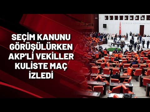 SEÇİM KANUNU GÖRÜŞÜLÜRKEN AKP'Lİ VEKİLLER KULİSTE MAÇ İZLEDİ