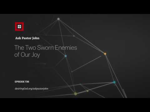 The Two Sworn Enemies of Our Joy // Ask Pastor John