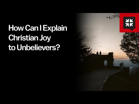 How Can I Explain Christian Joy to Unbelievers?