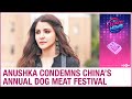 Anushka Sharma targets China, condemns 10-day annual dog meat eating festival