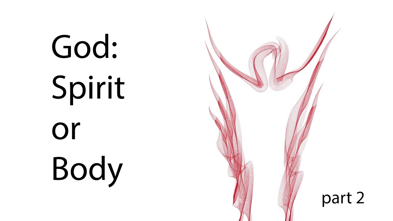 God: Spirit or Body – Part 2 God: Spirit or Body – Part 2