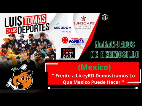 Naranjeros de Hermosillo (Mexico),  " Frente a LiceyRD Demostramos Lo Que Mexico Puede Hacer''