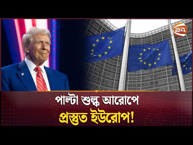 ১ আগস্ট থেকে কার্যকর হতে যাচ্ছে ইইউর ওপর যুক্তরাষ্ট্রের শুল্কারোপ | Trump Tariff 2025 | Channel 24