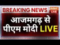 PM Narendta Modi LIVE: यूपी के आजमगढ़ से प्रधानमंत्री मोदी का संबोधन | CM Yogi Adityanath | UP News