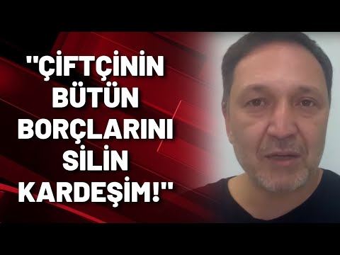 Selçuk Geçer: ÇİFTÇİNİN BÜTÜN BORÇLARINI SİLİN KARDEŞİM!