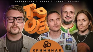 ТРОЕ #1 КРИМИНАЛ. ПОЗОВ, ГАРАЕВ, ЩЕТКОВ, БЕЙНАРОВИЧ.