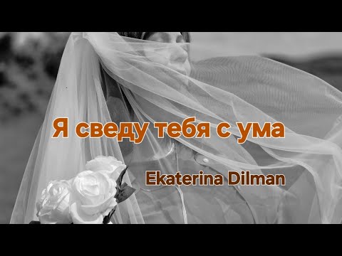 Я СВЕДУ ТЕБЯ С УМА     EKATERINA DILMAN 