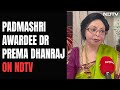 Padmashri Awardee Dr Prema Dhanraj: Looks Dont Matter, Life Is Precious