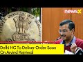 Delhi HC To Deliver Order Soon | Arvind Kejriwals Plea Hearing Updates | NewsX