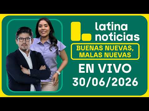 LATINA NOTICIAS - BUENAS NUEVAS, MALAS NUEVAS MARTES 30 DE JUNIO DE 2026