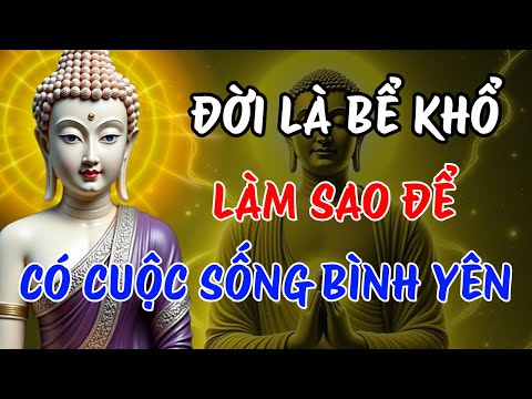 Phật Dạy: Đời Là Bể Khổ Nhưng Bạn Có Thể Tìm Bình Yên | Học Cách Buông Xả