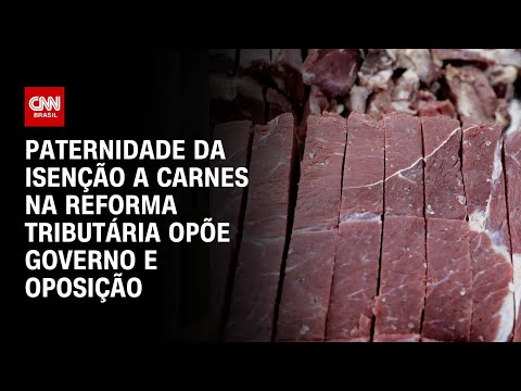 ​Paternidade da isenção a carnes na Reforma Tributária opõe governo e oposição | CNN 360°