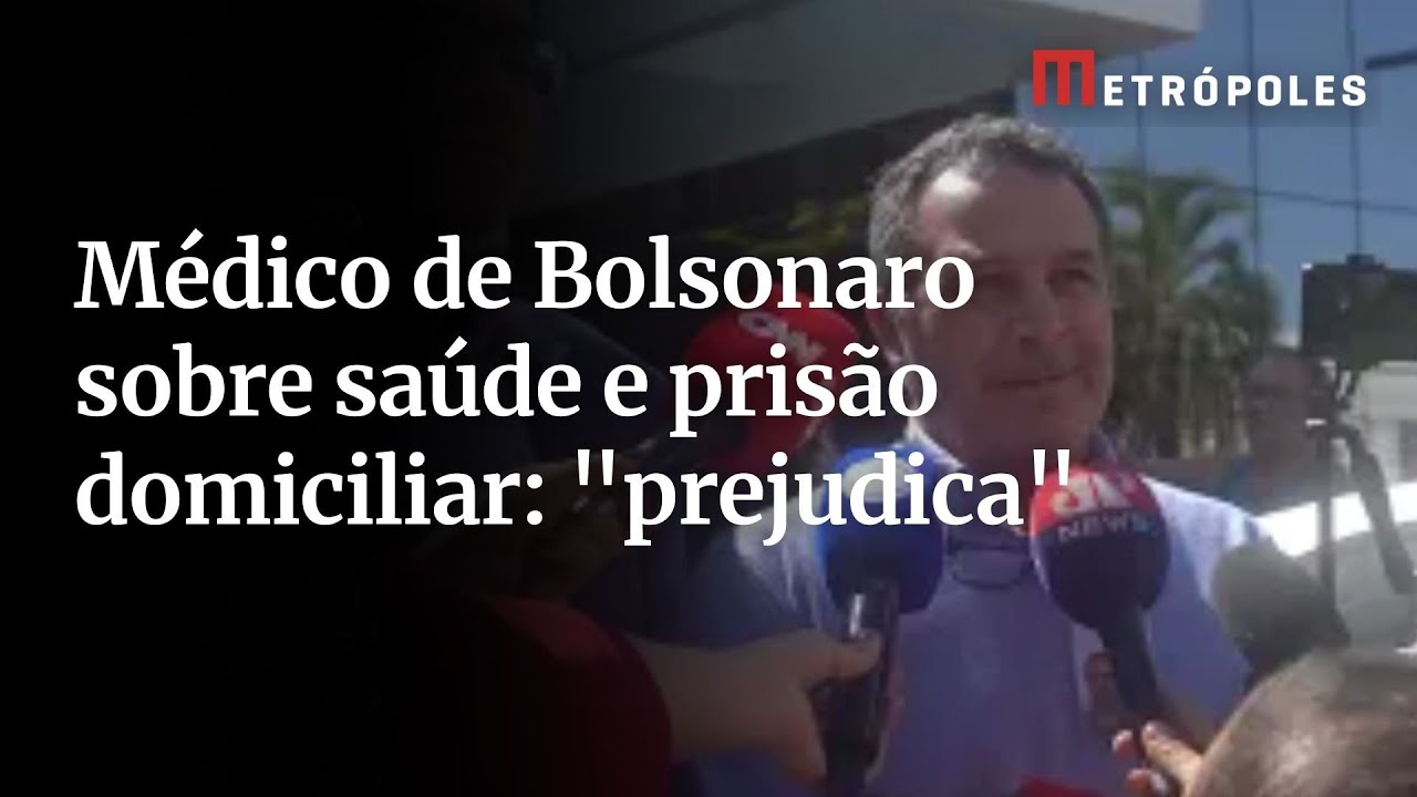 Médico de Bolsonaro sobre saúde e prisão domiciliar prejudica