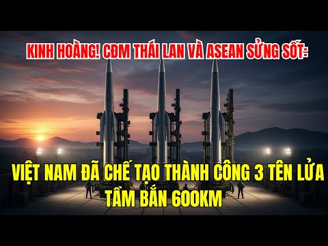 KINH HOÀNG! CĐM THÁI LAN VÀ ASEAN SỬNG SỐT: VIỆT NAM ĐÃ CHẾ TẠO THÀNH CÔNG 3 TÊN LỬA TẦM BẮN 600KM