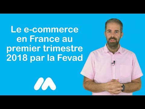 Tuto e-commerce - Le e-commerce en France au premier trimestre 2018 par la Fevad - Market Academy