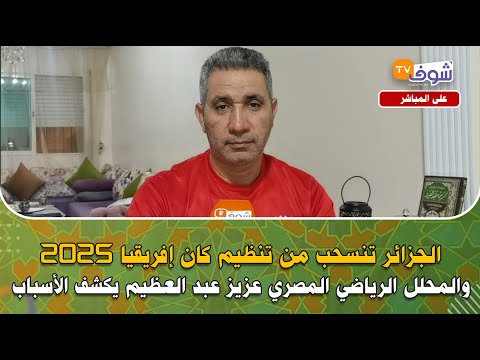 الجزائر تنسحب من تنظيم كان إفريقيا 2025 والمحلل الرياضي المصري عزيز عبد العظيم يكشف الأسباب