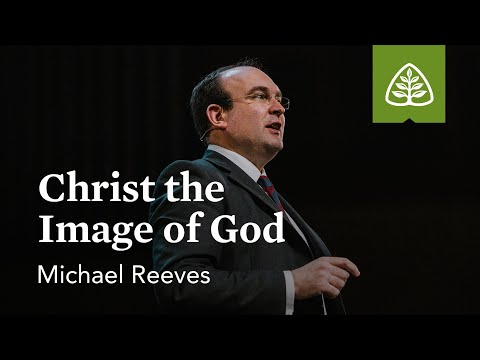 Michael Reeves: Christ the Image of God