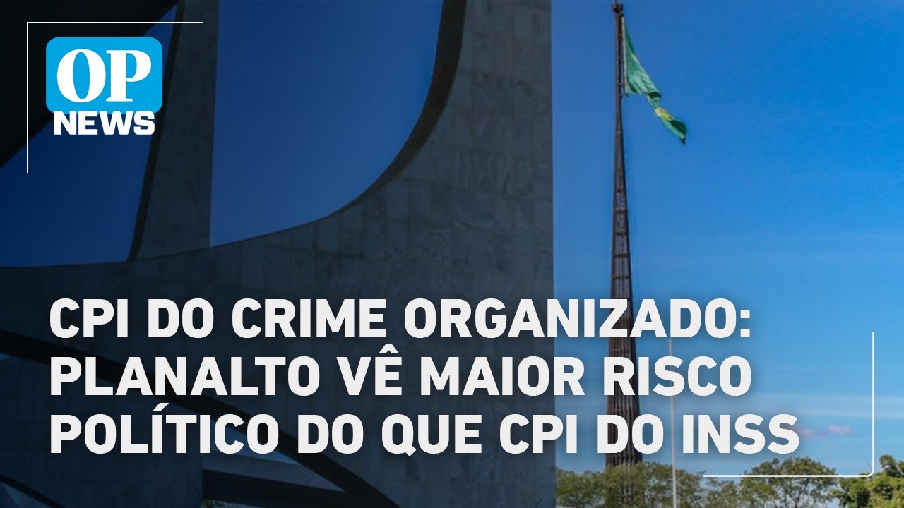 CPI do crime organizado Planalto vê maior risco político do que CPI do INSS | O POVO News TV Online CPI do crime organizado Planalto vê maior risco político do que CPI do INSS | O POVO News