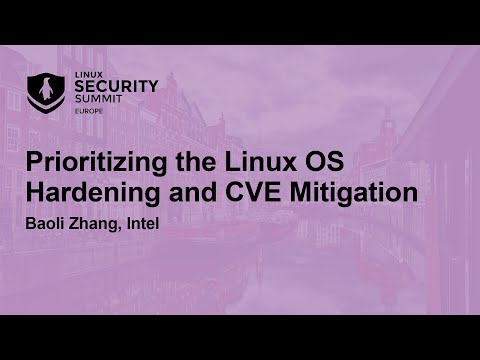 Prioritizing the Linux OS Hardening and CVE Mitigation - Baoli Zhang, Intel