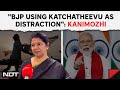 DMK MP Kanimozhi: Raised Katchatheevu Issue In Parliament For 10 Years, PM Said Nothing