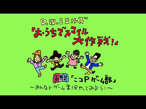 D.W.ニコルズ『おうちでスマイル大作戦!』「ニコP ゲーム部」〜みんなでゲーム実況やってみよう!〜