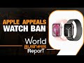 U.S bans import of apple watches l Apple appeals decision in U.S court