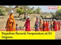 Rajasthan Records Temperature at 50 Degrees | Balwanta Water Crisis | Ground Report | NewsX