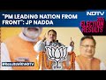 Election Results | BJP Chief JP Nadda On Election Results: PM Leading Nation From Front