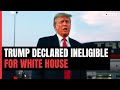 Trump Declared Ineligible For White House: Can He Still Contest 2024 Polls?